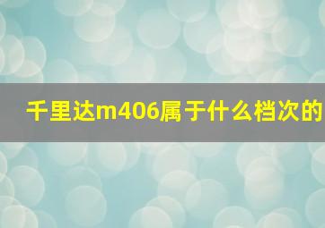 千里达m406属于什么档次的