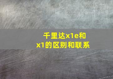 千里达x1e和x1的区别和联系