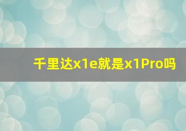 千里达x1e就是x1Pro吗