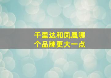 千里达和凤凰哪个品牌更大一点