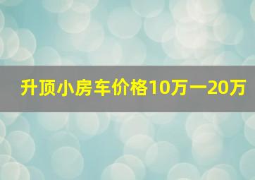 升顶小房车价格10万一20万