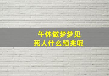 午休做梦梦见死人什么预兆呢