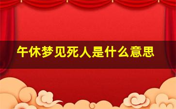 午休梦见死人是什么意思