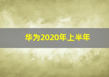 华为2020年上半年