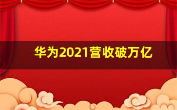 华为2021营收破万亿