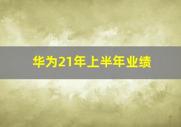 华为21年上半年业绩