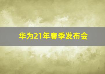 华为21年春季发布会