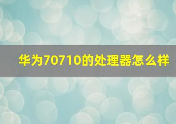 华为70710的处理器怎么样