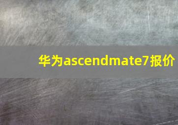 华为ascendmate7报价