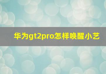 华为gt2pro怎样唤醒小艺