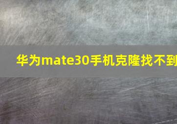 华为mate30手机克隆找不到