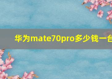 华为mate70pro多少钱一台