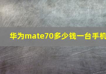 华为mate70多少钱一台手机