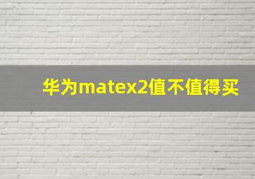 华为matex2值不值得买