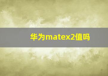 华为matex2值吗