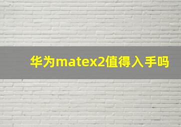 华为matex2值得入手吗