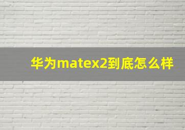 华为matex2到底怎么样