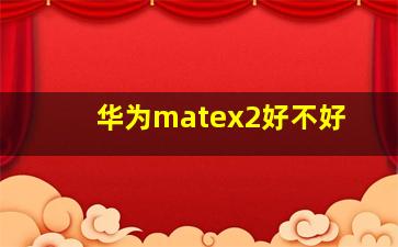 华为matex2好不好