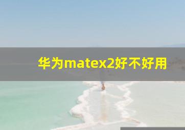 华为matex2好不好用