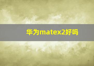 华为matex2好吗