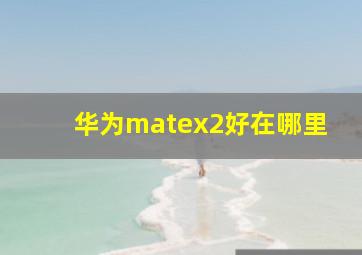 华为matex2好在哪里