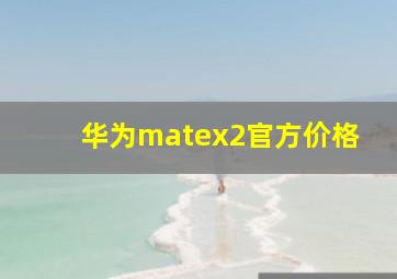 华为matex2官方价格