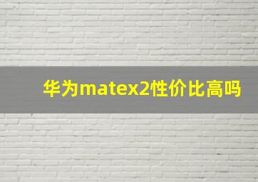 华为matex2性价比高吗