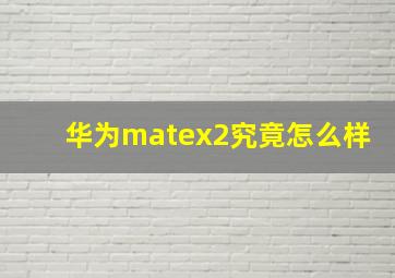 华为matex2究竟怎么样