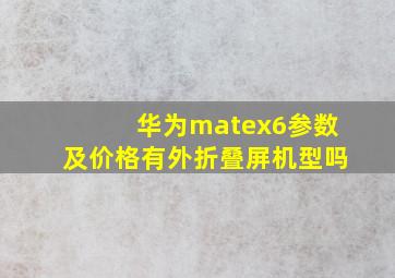 华为matex6参数及价格有外折叠屏机型吗