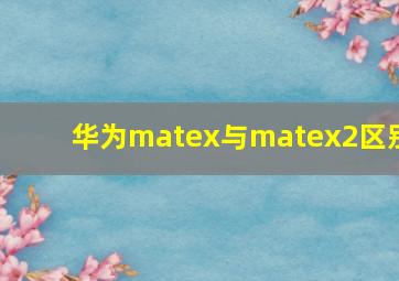 华为matex与matex2区别