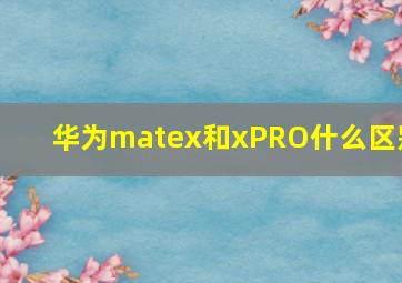 华为matex和xPRO什么区别