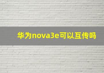 华为nova3e可以互传吗