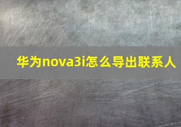 华为nova3i怎么导出联系人