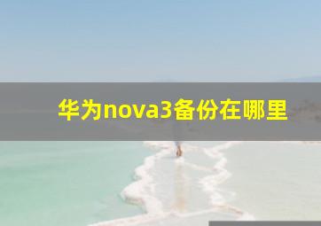 华为nova3备份在哪里