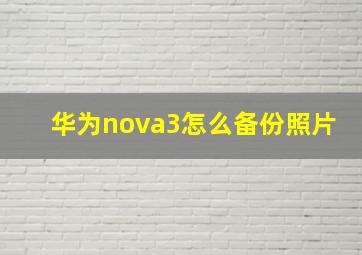 华为nova3怎么备份照片