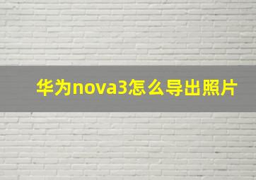 华为nova3怎么导出照片