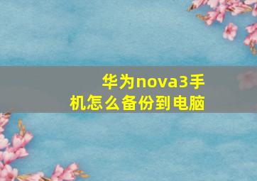 华为nova3手机怎么备份到电脑