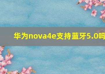 华为nova4e支持蓝牙5.0吗