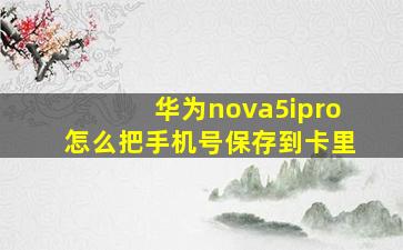 华为nova5ipro怎么把手机号保存到卡里