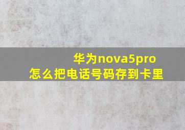 华为nova5pro怎么把电话号码存到卡里