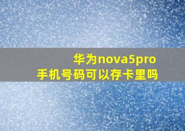 华为nova5pro手机号码可以存卡里吗