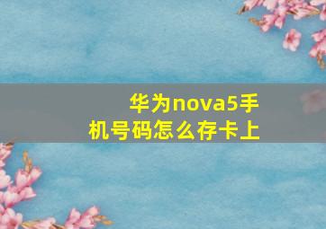 华为nova5手机号码怎么存卡上