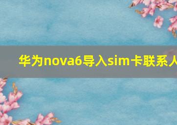 华为nova6导入sim卡联系人