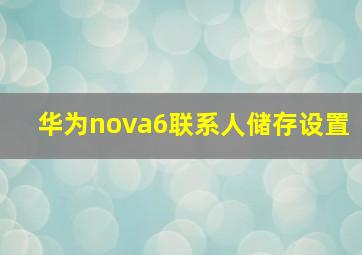 华为nova6联系人储存设置