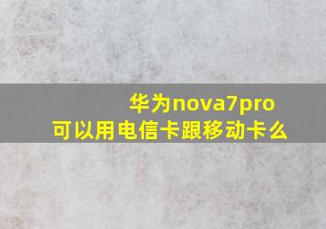 华为nova7pro可以用电信卡跟移动卡么