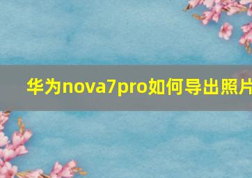 华为nova7pro如何导出照片