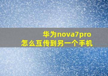 华为nova7pro怎么互传到另一个手机