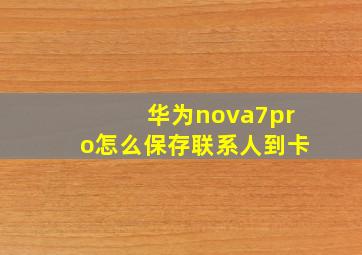 华为nova7pro怎么保存联系人到卡