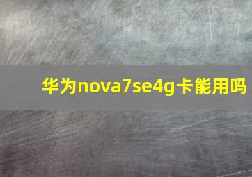 华为nova7se4g卡能用吗