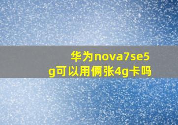 华为nova7se5g可以用俩张4g卡吗